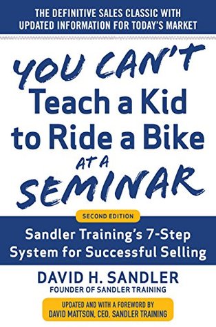 You Can't Teach a Kid to Ride a Bike at a Seminar: Sandler Training's 7-Step System for Successful Selling