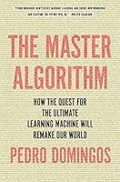 The Master Algorithm: How the Quest for the Ultimate Learning Machine Will Remake Our World