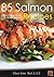 85 Salmon Recipes: The Ultimate Guide to Salmon Cooking