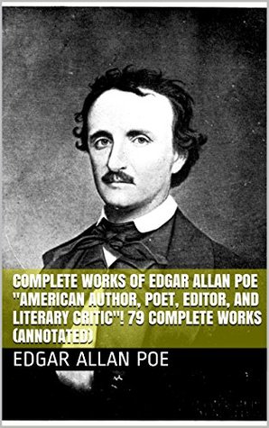 Complete Works of Edgar Allan Poe "American Author, Poet, Editor, and Literary Critic"! 79 Complete Works