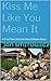 Kiss Me Like You Mean It: A...