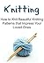Knitting: How to Knit Beautiful Knitting Patterns that Impress Your Loved Ones: Knitting, Knitting for Beginners, Knitting Patterns, Knitting Projects, Knitting Socks