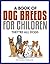 A Book of Dog Breeds For Children: They're All Dogs