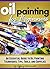 Oil Painting for Beginners: Learn How to Paint with Oils - An Essential Guide to Oil Painting Techniques, Tips, Tools, and Supplies