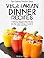 Vegetarian Dinner Recipes: 30 Delicious Veggie Dinner Recipes That Are Quick & Easy to Cook for You & Your Family (Essential Kitchen Series Book 27)