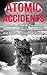 Atomic Accidents And Disasters: A Stunning Look At The Worlds Most Famous Nuclear Disasters And Atomic Accidents In History (Atomic Accidents, Atomic Accidents ... Nuclear Disasters, Nuclear Meltdowns)