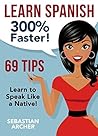 Learn Spanish: 300% Faster - 69 Spanish Tips to Speak Spanish Like a Native Spanish Speaker (Learn Spanish, Study Spanish, Spanish Grammar, Spanish Language, ... to Learn Spanish, Learn Spanish for Kids)