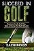 Golf: Succeed In Golf: Beginners Guide, Golf Tips, Sport & Having The Right Mindset (BONUS 45minute Mindset Golf Coaching)