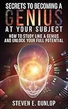 Genius: Secrets To Becoming A Genius At Your Subject: How to Study Like A Genius & Unlock Your Full Potential (Study Skills, Effective Learning, Smart ... Genius Intelligence, Study Skills, Book 2)