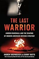 The Last Warrior: Andrew Marshall and the Shaping of Modern American Defense Strategy