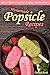 Homemade Popsicle Recipes: Make a Different Popsicles Everyday with New Flavors