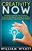 Creativity: NOW! Top Keys to Unleash Your Creativity, Come Up With Brilliant Ideas & Increase Your Productivity Tenfold! Lead Innovation Through Creativity, ... Writing, Copywriting, Visualization)