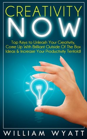 Creativity: NOW! Top Keys to Unleash Your Creativity, Come Up With Brilliant Ideas & Increase Your Productivity Tenfold! Lead Innovation Through Creativity, ... Writing, Copywriting, Visualization) (Kindle Edition)