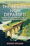 Book cover for The Trains Now Departed: Sixteen Excursions into the Lost Delights of Britain's Railways