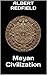 Mayan Civilization: The Mayan Calendar, Ruins, Gods, and Everything Else you need to Know
