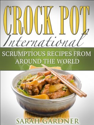 Crock Pot International: Scrumptious Slow Cooker Recipes from Around the World (International Cooking Book 1)