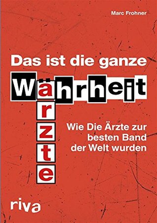Das ist die ganze Wahrheit: Wie Die Ärzte zur besten Band der Welt wurden (German Edition)