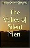 The Valley of Silent Men by James Oliver Curwood