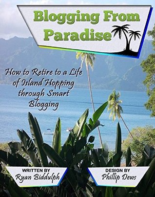 Blogging from Paradise: How to Retire to a Life of Island Hopping through Smart Blogging (Kindle Edition)