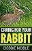 Caring For Your Rabbit - Love your bunny like your rabbit loves you.
