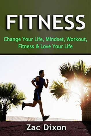 Fitness: Change Your Life, Mindset, Workout, Fitness & Love Your Life (Kindle Edition)