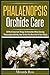 Phalaenopsis Orchids Care: 30 Most Important Things To Remember When Growing Phalaenopsis Orchids, How To Give The Best Life To Your Plants (Orchids Care, ... Plants Care, Gardening Techniques Book 2)