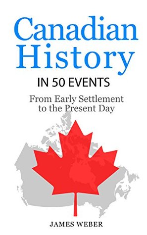 Canadian History in 50 Events: From Early Settlement to the Present Day  (History in 50 Events Series Book 12)