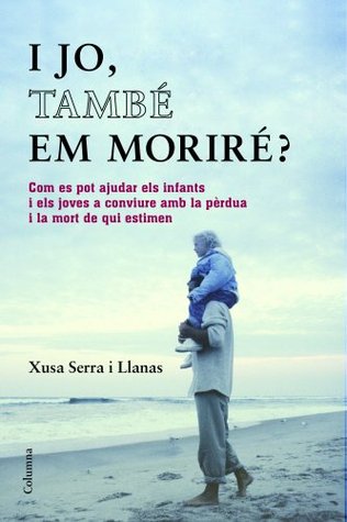 I jo, també em moriré? Com es pot ajudar els infant i els adolescents a afrontar la pèrdua d'algú a qui estimen (Kindle Edition)