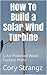 How To Build a Solar Wind Turbine: Solar Powered Wind Turbine Plans