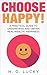 Choose Happy!: A Practical Guide to Understand and Obtain Real Wealth: Happiness