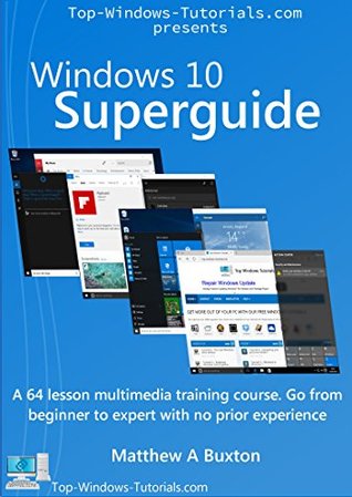 Windows 10 Superguide: Beginner to expert with no prior experience