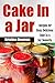 Cake in a Jar: Recipes for Quick, Easy, Delicious Cake in a Mason Jar Desserts
