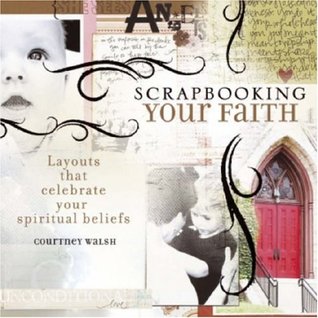 Scrapbooking Your Faith: Layouts That Celebrate Your Spiritual Beliefs (Paperback)