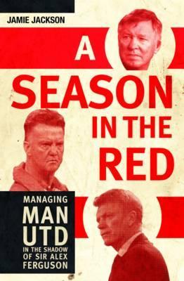 A Season in the Red: Managing Man Utd in the Shadow of Sir Alex Ferguson