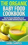 The Organic Baby Food Cookbook: Keep Your Precious Child Healthy, Free of Chemicals, and GMOs with 100 Delicious Baby Puree Recipes