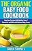The Organic Baby Food Cookbook: Keep Your Precious Child Healthy, Free of Chemicals, and GMOs with 100 Delicious Baby Puree Recipes