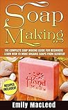 Soap Making: Soap Making Guide for Beginners - Learn How to Make Organic Soaps from Scratch! Recipes Included! (Soap Making, Soap Making Books, Soap Making ... Soap Making Supplies, Organic Soap Making)