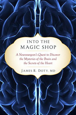 Into the Magic Shop: A Neurosurgeon's Quest to Discover the Mysteries of the Brain and the Secrets ofthe Heart