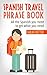 SPANISH TRAVEL PHRASE BOOK: All the Spanish you need to get what you need