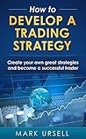 How to Develop a Trading Strategy: Create your own Great Strategies and Become a Successful Trader
