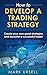 How to Develop a Trading Strategy: Create your own Great Strategies and Become a Successful Trader