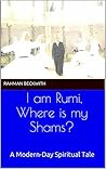 I am Rumi, Where is my Shams?: A Modern-Day Spiritual Tale