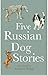 Five Russian Dog Stories