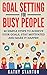 Goal Setting For Busy People: 40 Simple Steps to Achieve Your Goals, Stay Motivated and Make It Happen (How to Achieve Goals, How to Stay Motivated Book 1)