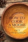 How to Cook a Moose by Kate Christensen