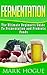 Fermentation: The Ultimate Beginners Guide to Fermentation and Probiotic Foods