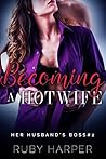 Becoming a Hotwife : A Cheating Wife Tells Her Husband (Her Husband's Boss Book 2)