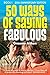 50 Ways of Saying Fabulous:...