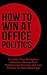 How To Win At Office Politics: Increase Your Workplace Influence, Ensure Your Professional Success and Use Politics To Your Advantage (Office Politics, Business Dynamics Book 1)