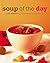 Soup of the Day: 150 Sustaining Recipes for Soup and Accompaniments to Make a Meal